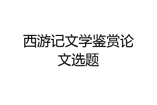 西游记文学鉴赏论文选题