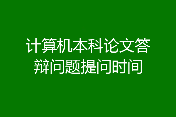 计算机本科论文答辩问题提问时间