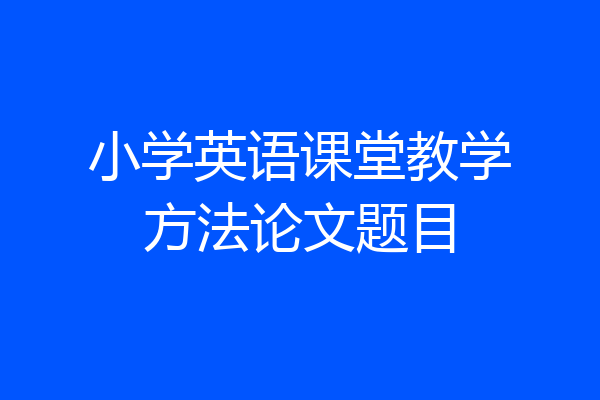 小学英语课堂教学方法论文题目