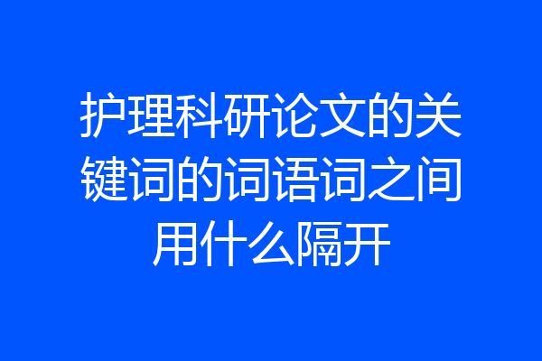 护理科研论文的关键词的词语词之间用什么隔开