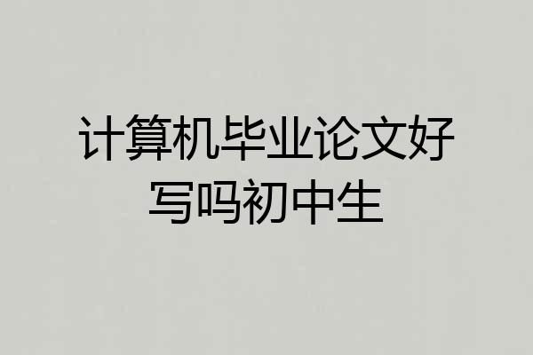 计算机毕业论文好写吗初中生