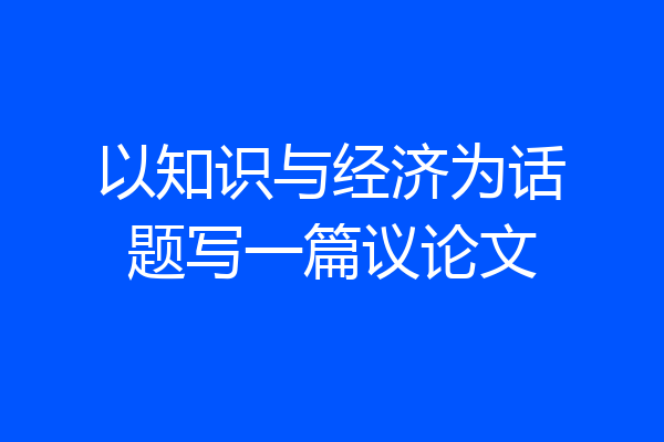 以知识与经济为话题写一篇议论文