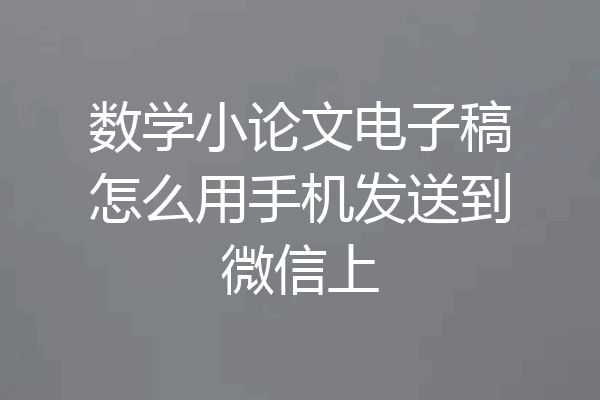 数学小论文电子稿怎么用手机发送到微信上