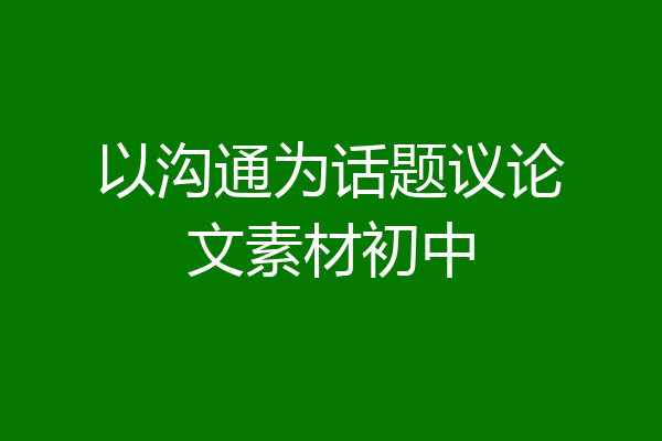 以沟通为话题议论文素材初中
