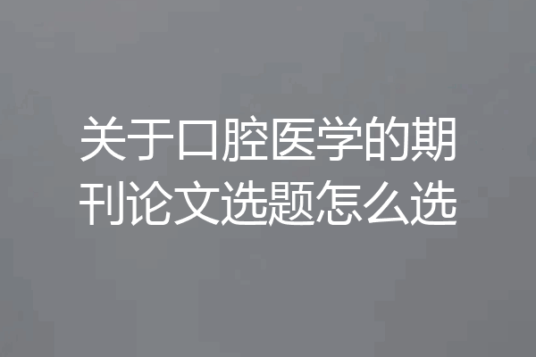 关于口腔医学的期刊论文选题怎么选
