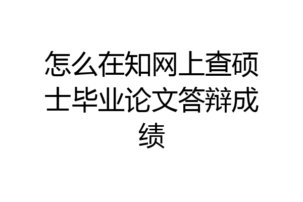 怎么在知网上查硕士毕业论文答辩成绩
