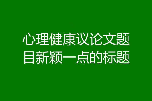心理健康议论文题目新颖一点的标题
