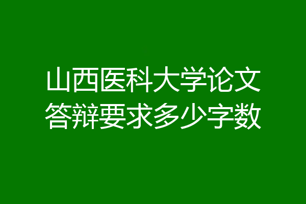 山西医科大学论文答辩要求多少字数