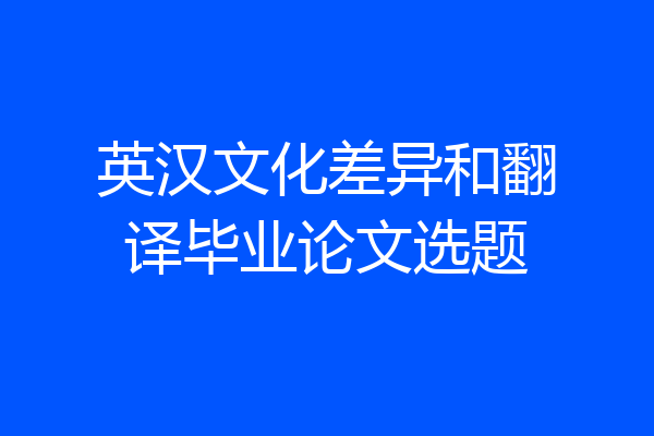 英汉文化差异和翻译毕业论文选题