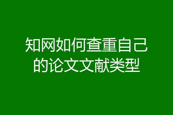 知网如何查重自己的论文文献类型