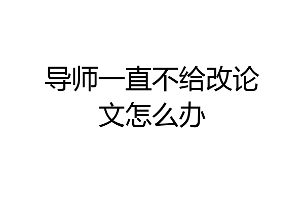 导师一直不给改论文怎么办