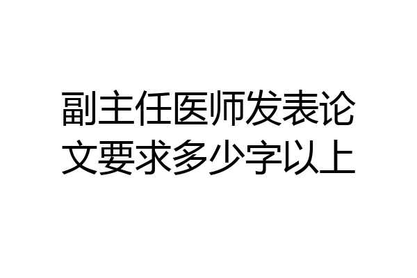 副主任医师发表论文要求多少字以上