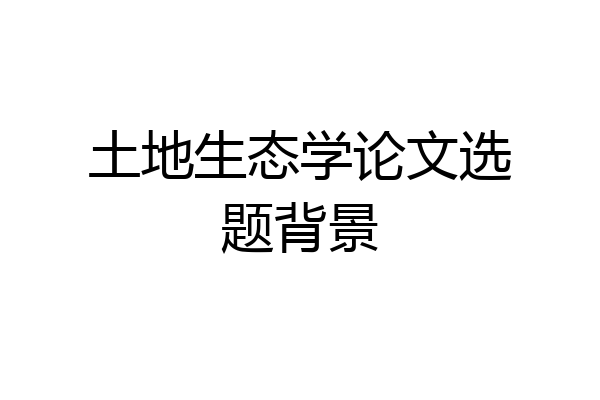 土地生态学论文选题背景