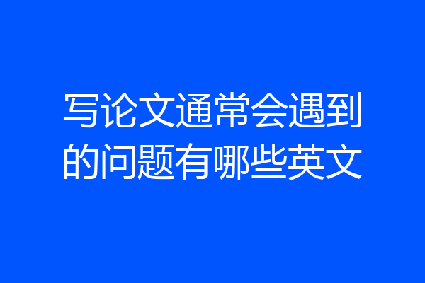 写论文通常会遇到的问题有哪些英文