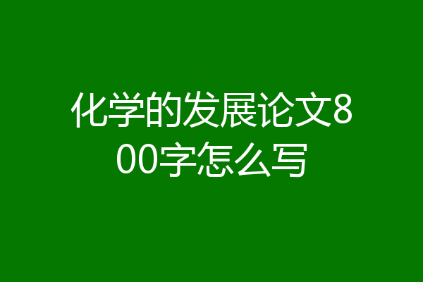 化学的发展论文800字怎么写