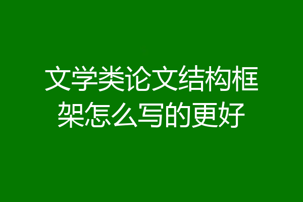 文学类论文结构框架怎么写的更好