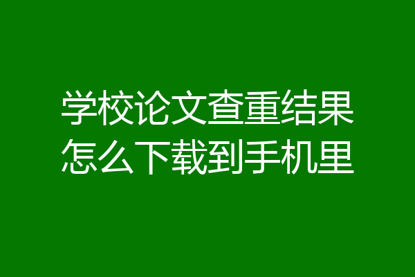 学校论文查重结果怎么下载到手机里