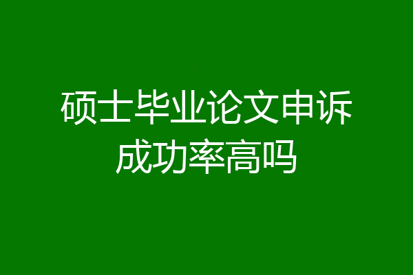 硕士毕业论文申诉成功率高吗