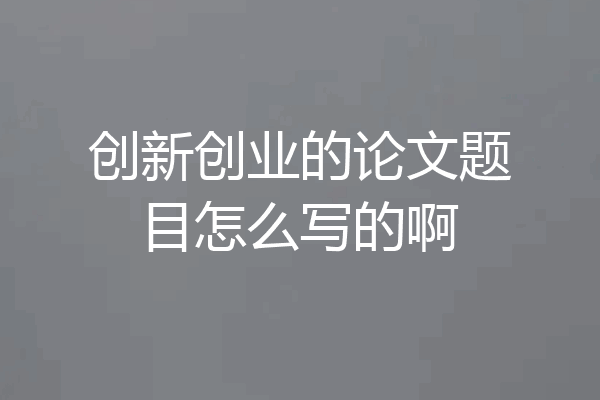 创新创业的论文题目怎么写的啊