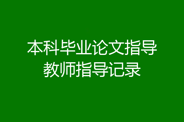 本科毕业论文指导教师指导记录