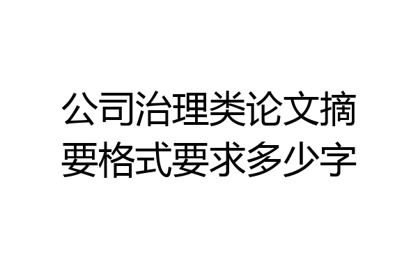 公司治理类论文摘要格式要求多少字