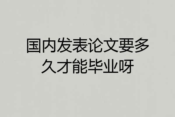 国内发表论文要多久才能毕业呀