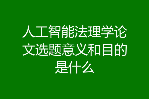 人工智能法理学论文选题意义和目的是什么