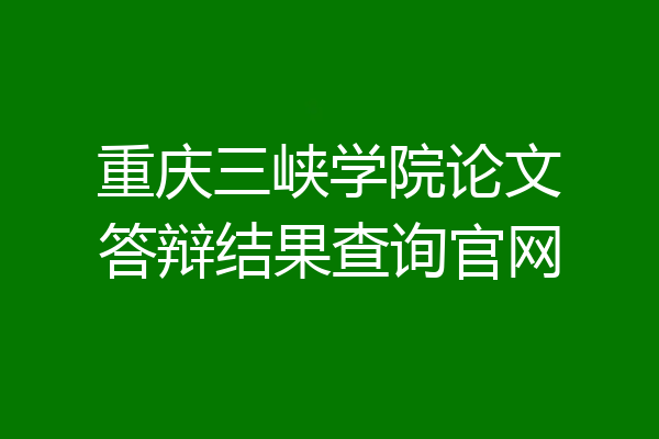 重庆三峡学院论文答辩结果查询官网