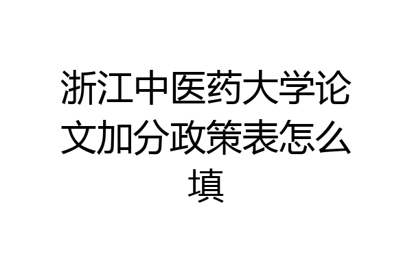 浙江中医药大学论文加分政策表怎么填