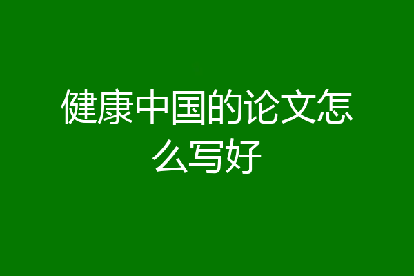 健康中国的论文怎么写好