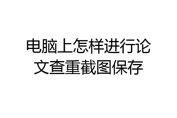 电脑上怎样进行论文查重截图保存