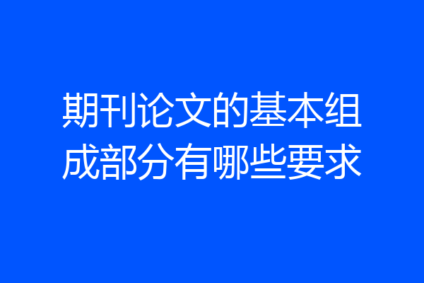 期刊论文的基本组成部分有哪些要求