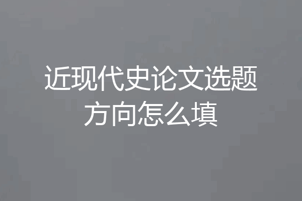 近现代史论文选题方向怎么填
