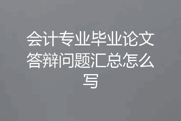 会计专业毕业论文答辩问题汇总怎么写