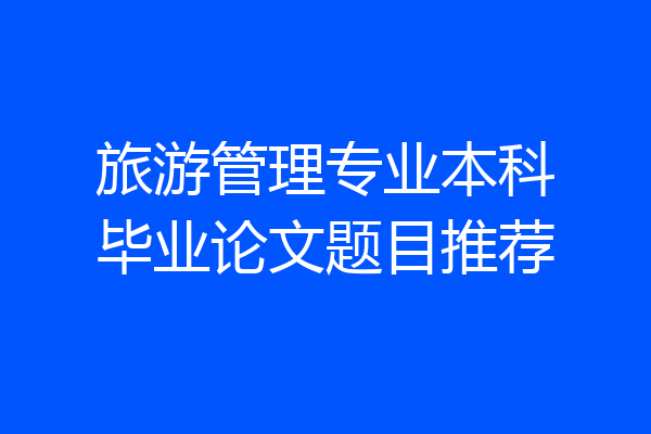 旅游管理专业本科毕业论文题目推荐