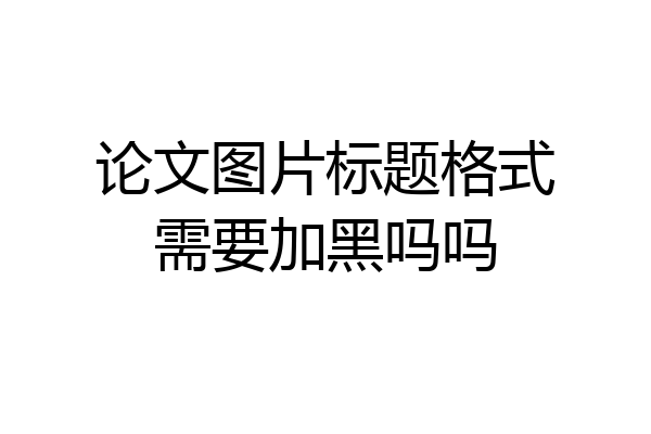 论文图片标题格式需要加黑吗吗