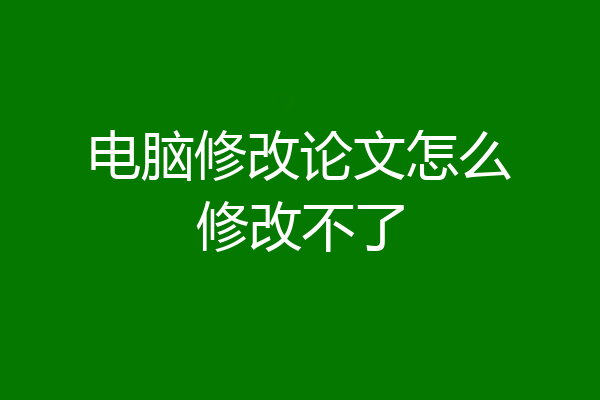 电脑修改论文怎么修改不了
