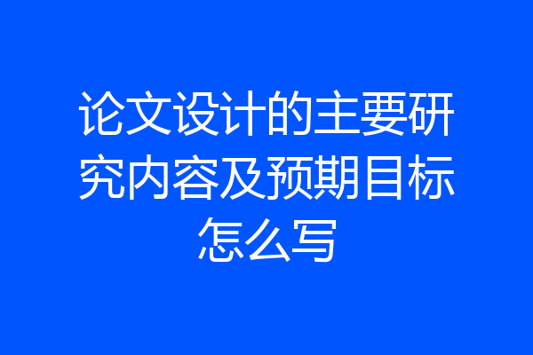 论文设计的主要研究内容及预期目标怎么写