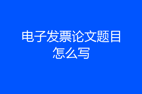 电子发票论文题目怎么写