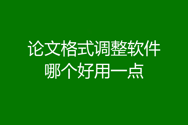 论文格式调整软件哪个好用一点