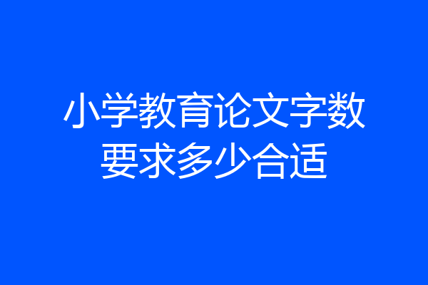 小学教育论文字数要求多少合适