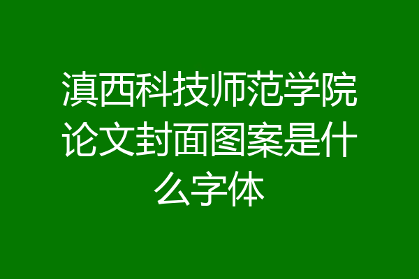 滇西科技师范学院论文封面图案是什么字体