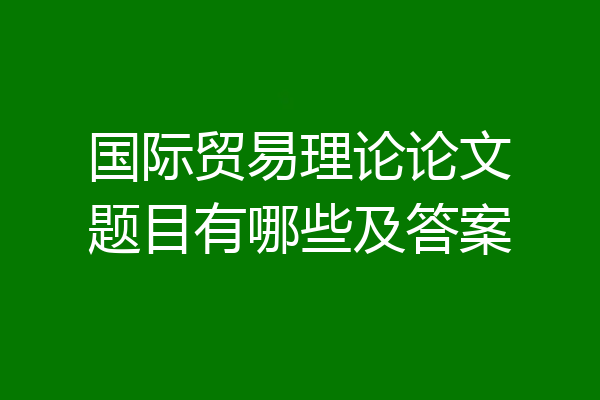 国际贸易理论论文题目有哪些及答案