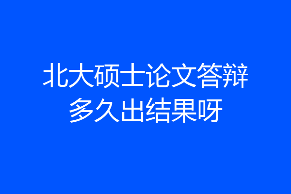 北大硕士论文答辩多久出结果呀