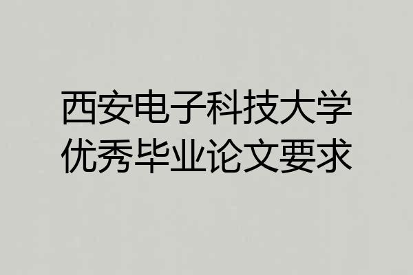 西安电子科技大学优秀毕业论文要求