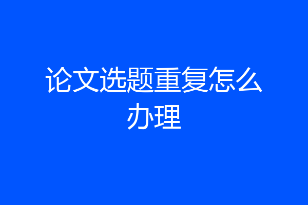 论文选题重复怎么办理