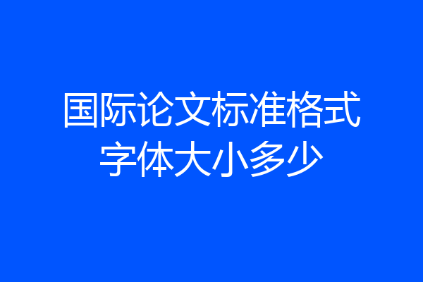 国际论文标准格式字体大小多少