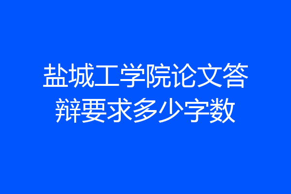 盐城工学院论文答辩要求多少字数