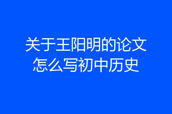关于王阳明的论文怎么写初中历史