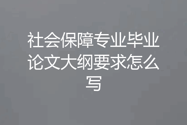 社会保障专业毕业论文大纲要求怎么写